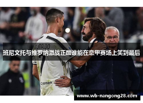 班尼文托与维罗纳激战正酣谁能在意甲赛场上笑到最后