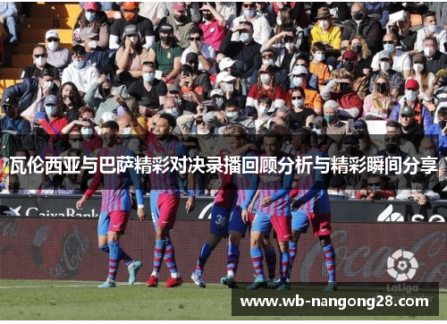 瓦伦西亚与巴萨精彩对决录播回顾分析与精彩瞬间分享